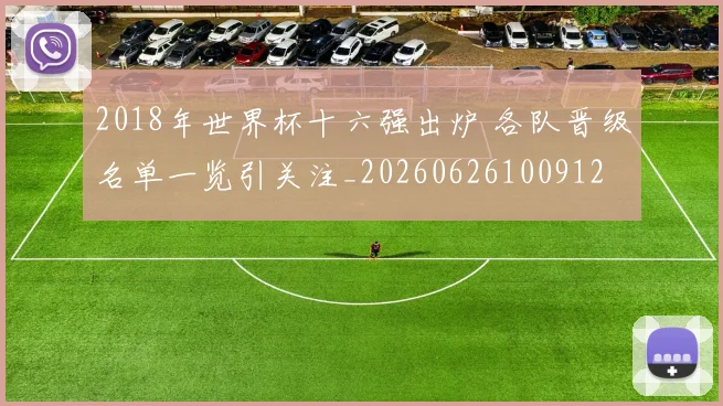 2018年世界杯十六强出炉 各队晋级名单一览引关注_20260626100912