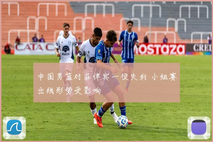 中国男篮对菲律宾一役失利 小组赛出线形势受影响