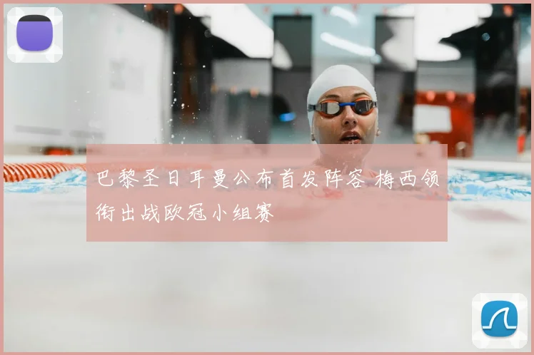 巴黎圣日耳曼公布首发阵容 梅西领衔出战欧冠小组赛