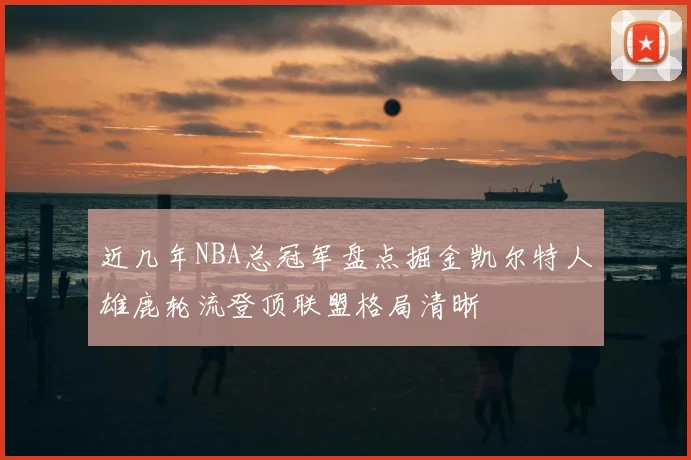 近几年NBA总冠军盘点掘金凯尔特人雄鹿轮流登顶联盟格局清晰