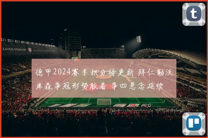 德甲2024赛季积分榜更新 拜仁勒沃库森争冠形势胶着 争四悬念延续