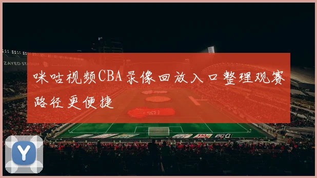 咪咕视频CBA录像回放入口整理观赛路径更便捷