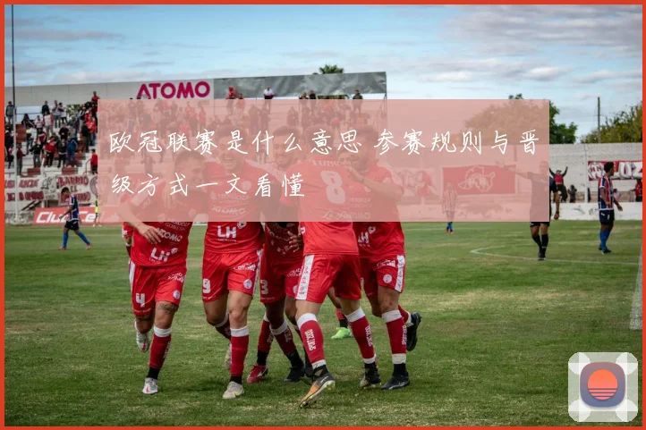 欧冠联赛是什么意思 参赛规则与晋级方式一文看懂