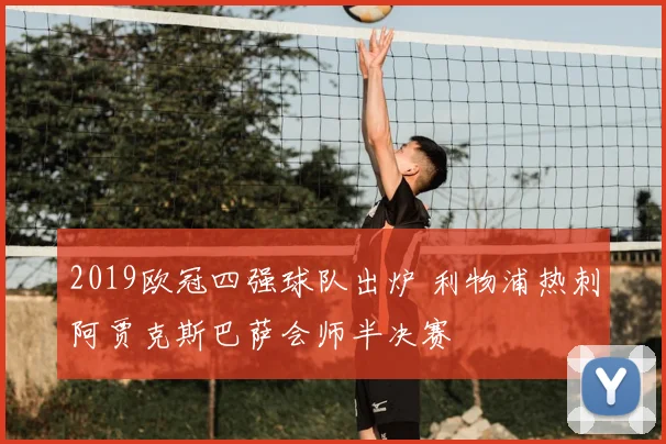 2019欧冠四强球队出炉 利物浦热刺阿贾克斯巴萨会师半决赛