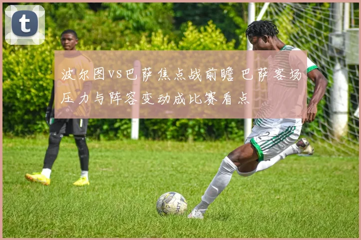 波尔图vs巴萨焦点战前瞻 巴萨客场压力与阵容变动成比赛看点