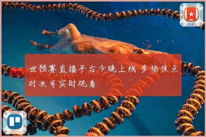 世预赛直播平台今晚上线 多场焦点对决可实时观看