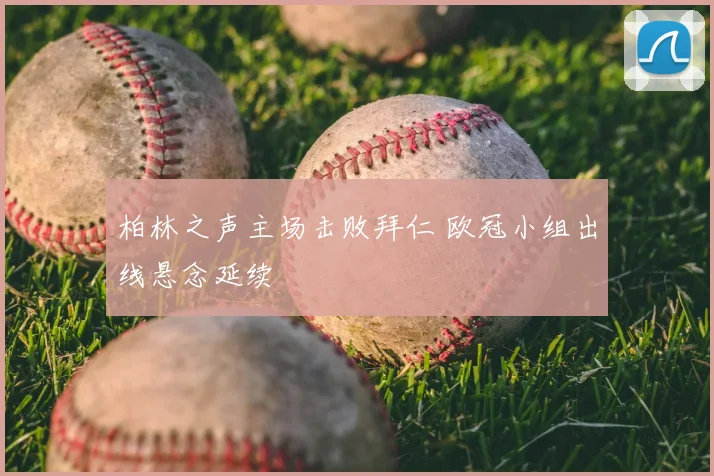 柏林之声主场击败拜仁 欧冠小组出线悬念延续