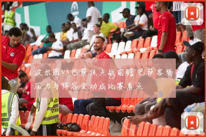 波尔图vs巴萨焦点战前瞻 巴萨客场压力与阵容变动成比赛看点