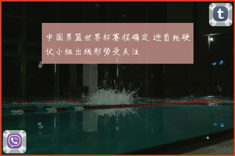 中国男篮世界杯赛程确定 迎首轮硬仗小组出线形势受关注