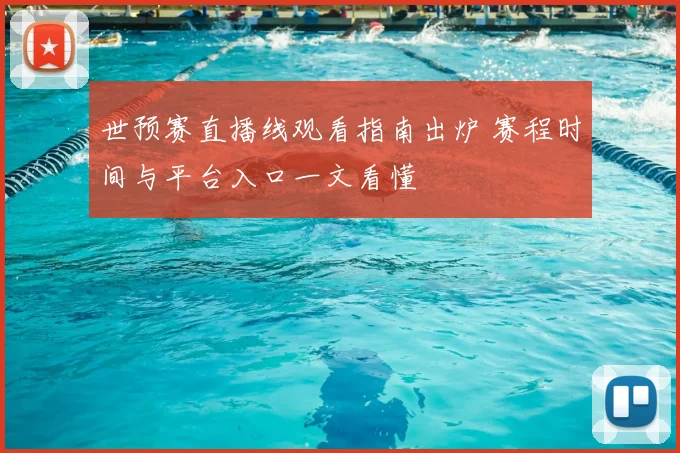 世预赛直播线观看指南出炉 赛程时间与平台入口一文看懂