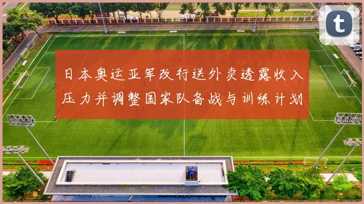 日本奥运亚军改行送外卖透露收入压力并调整国家队备战与训练计划
