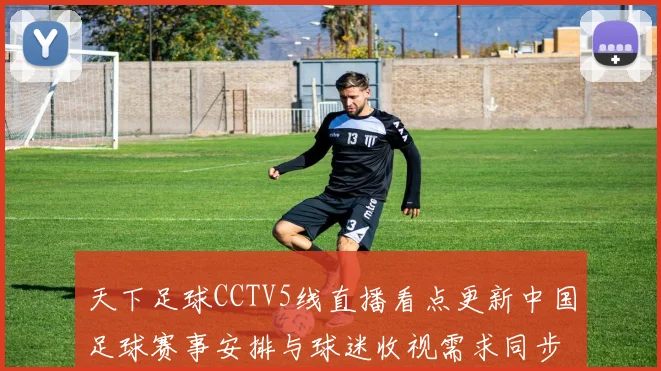 天下足球CCTV5线直播看点更新中国足球赛事安排与球迷收视需求同步升温