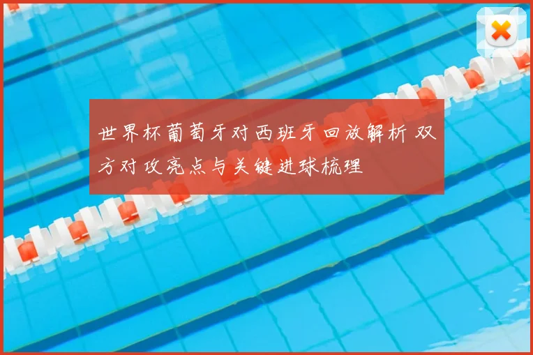世界杯葡萄牙对西班牙回放解析 双方对攻亮点与关键进球梳理
