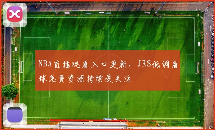 NBA直播观看入口更新，JRS低调看球免费资源持续受关注