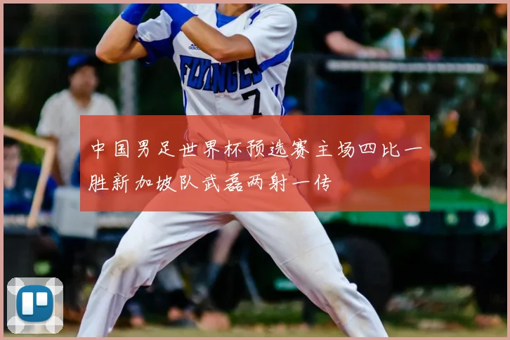 中国男足世界杯预选赛主场四比一胜新加坡队武磊两射一传