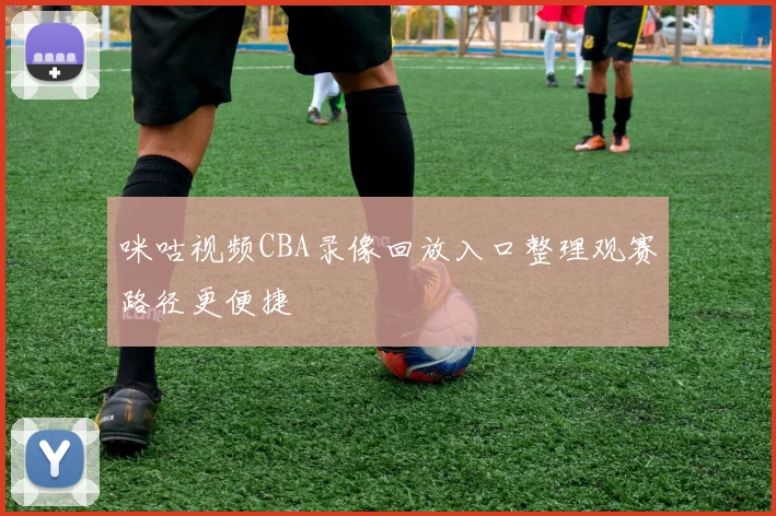 咪咕视频CBA录像回放入口整理观赛路径更便捷