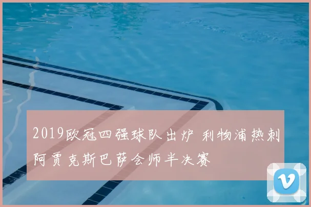 2019欧冠四强球队出炉 利物浦热刺阿贾克斯巴萨会师半决赛