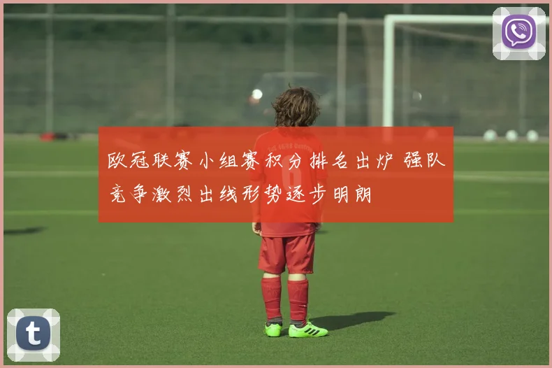 欧冠联赛小组赛积分排名出炉 强队竞争激烈出线形势逐步明朗