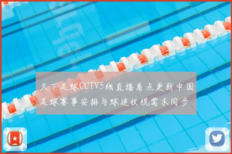 天下足球CCTV5线直播看点更新中国足球赛事安排与球迷收视需求同步升温