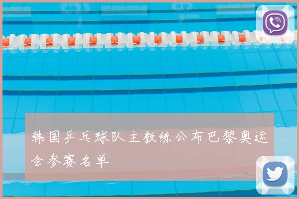 韩国乒乓球队主教练公布巴黎奥运会参赛名单