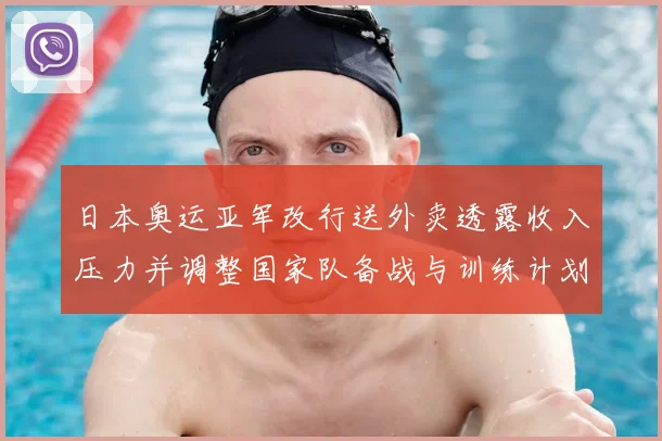 日本奥运亚军改行送外卖透露收入压力并调整国家队备战与训练计划