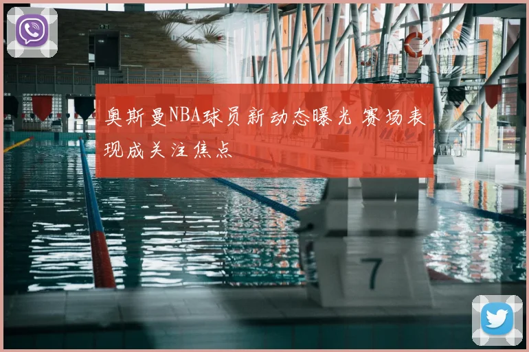 奥斯曼NBA球员新动态曝光 赛场表现成关注焦点