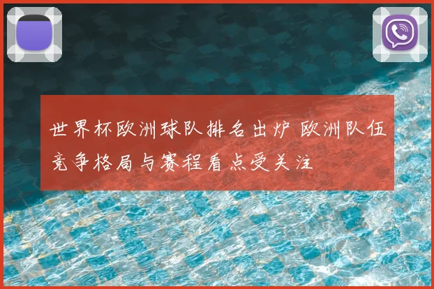世界杯欧洲球队排名出炉 欧洲队伍竞争格局与赛程看点受关注
