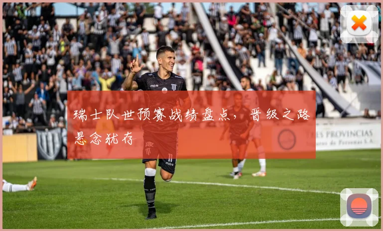 瑞士队世预赛战绩盘点，晋级之路悬念犹存