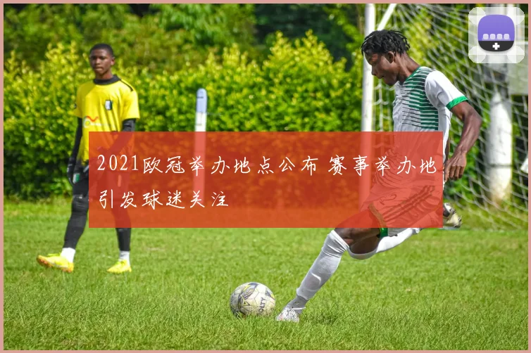 2021欧冠举办地点公布 赛事举办地引发球迷关注