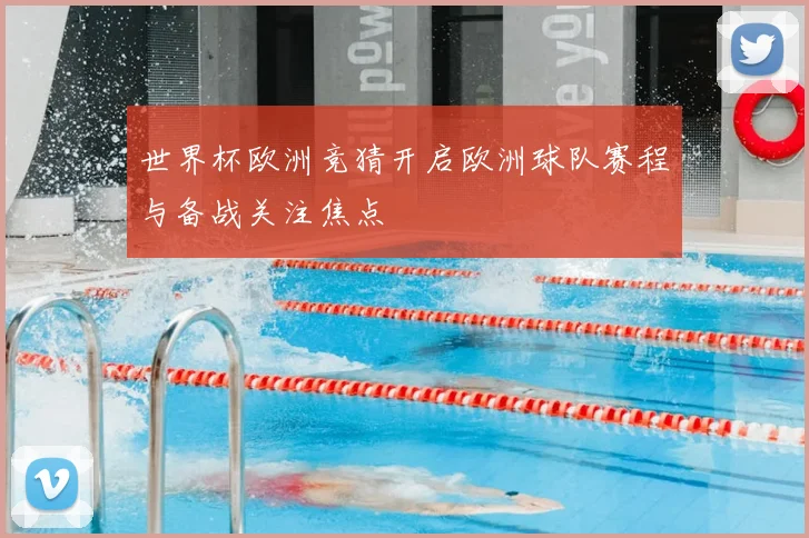 世界杯欧洲竞猜开启欧洲球队赛程与备战关注焦点