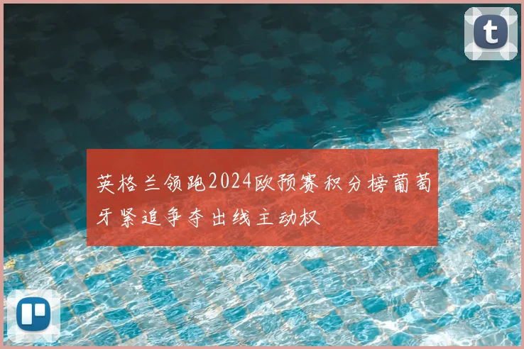 英格兰领跑2024欧预赛积分榜葡萄牙紧追争夺出线主动权