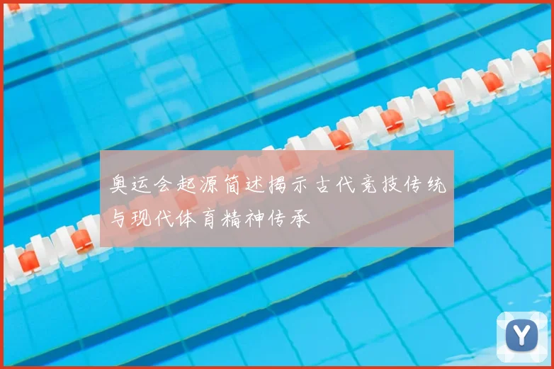 奥运会起源简述揭示古代竞技传统与现代体育精神传承