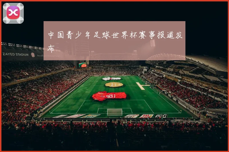 中国青少年足球世界杯赛事报道发布