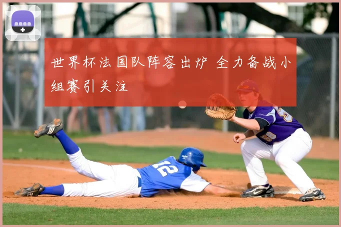 世界杯法国队阵容出炉 全力备战小组赛引关注